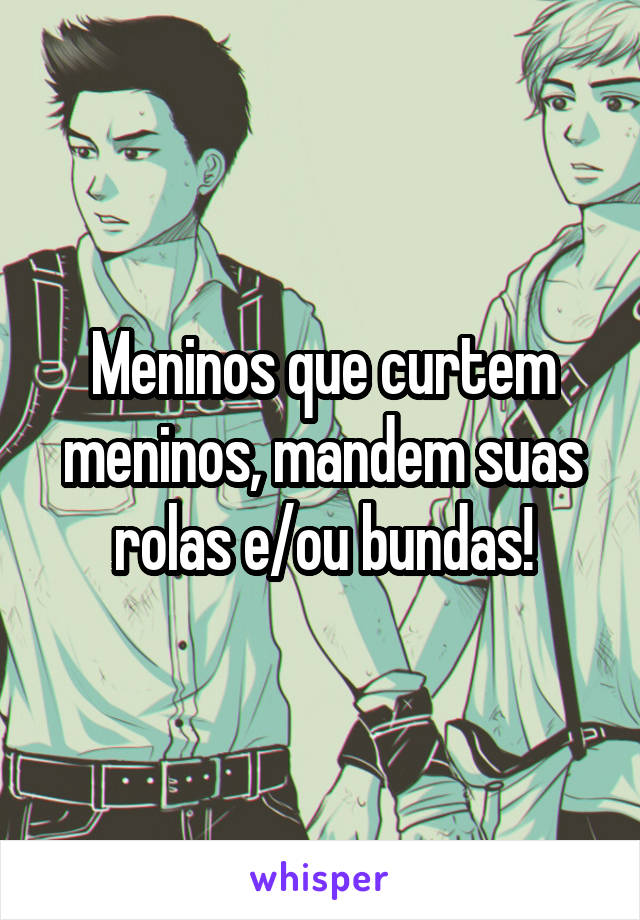 Meninos que curtem meninos, mandem suas rolas e/ou bundas!