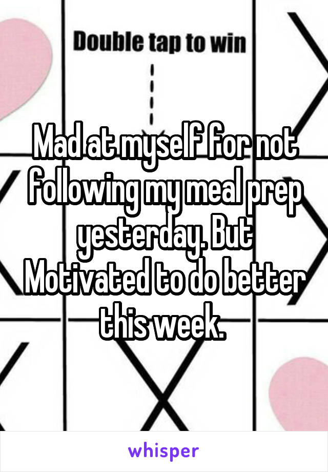 Mad at myself for not following my meal prep yesterday. But Motivated to do better this week. 