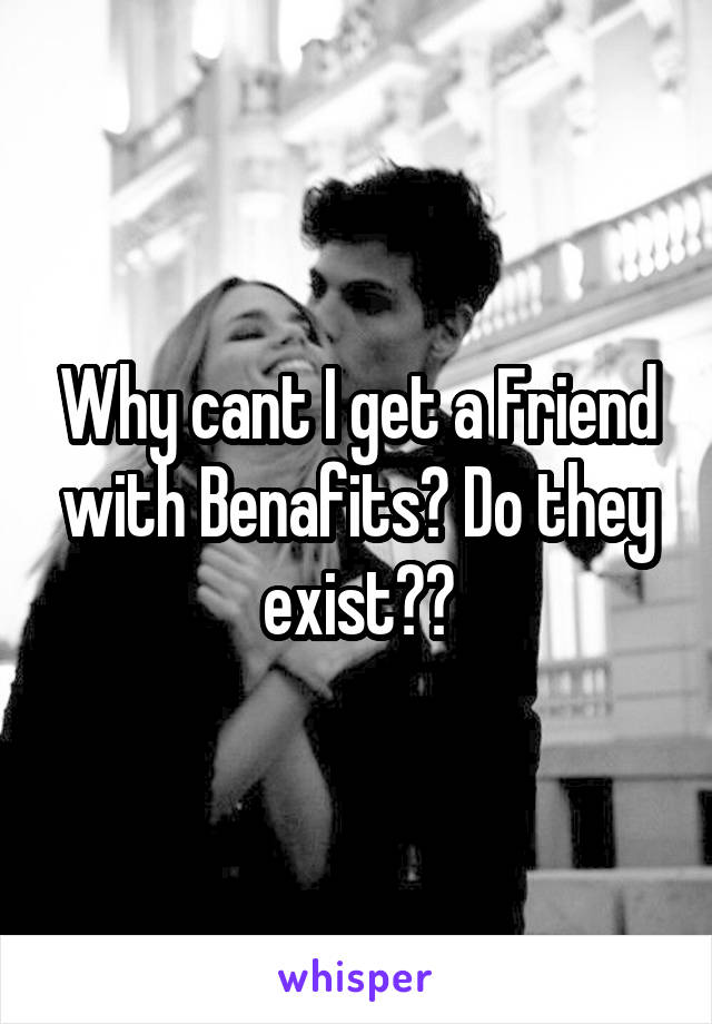 Why cant I get a Friend with Benafits? Do they exist??