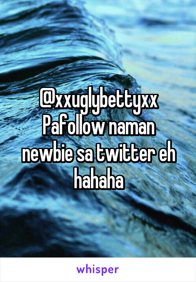 @xxuglybettyxx
Pafollow naman newbie sa twitter eh hahaha