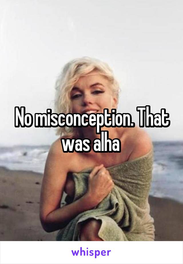 No misconception. That was alha 