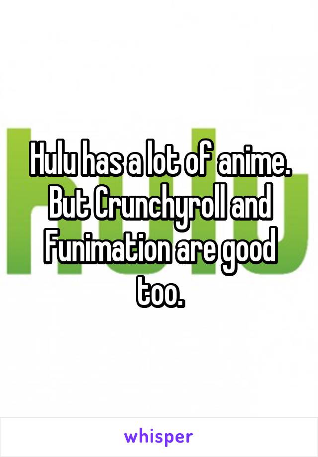 Hulu has a lot of anime. But Crunchyroll and Funimation are good too.