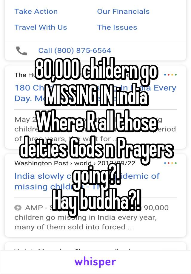 80,000 childern go MISSING IN india
Where R all those deities Gods n Prayers going?!
Hay buddha?!