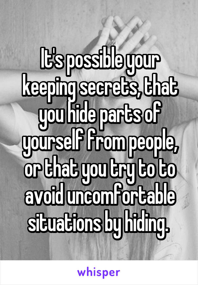 It's possible your keeping secrets, that you hide parts of yourself from people, or that you try to to avoid uncomfortable situations by hiding. 