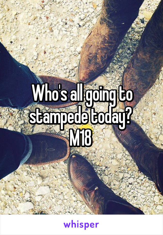 Who's all going to stampede today? 
M18 