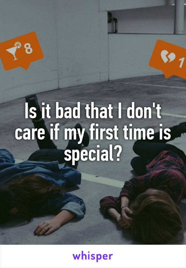 Is it bad that I don't care if my first time is special?