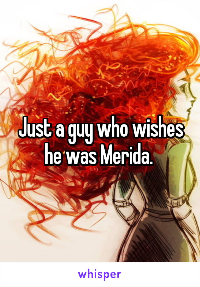 Just a guy who wishes he was Merida. 