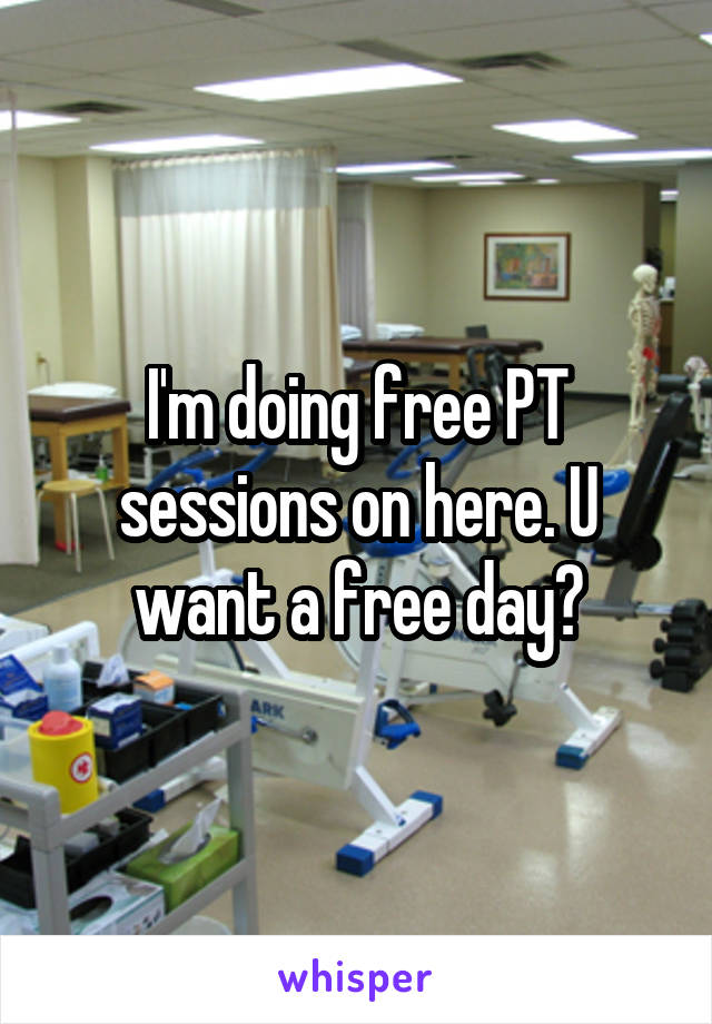 I'm doing free PT sessions on here. U want a free day?