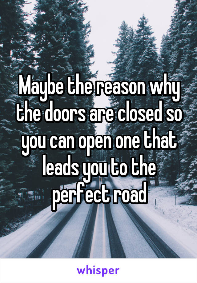 Maybe the reason why the doors are closed so you can open one that leads you to the perfect road