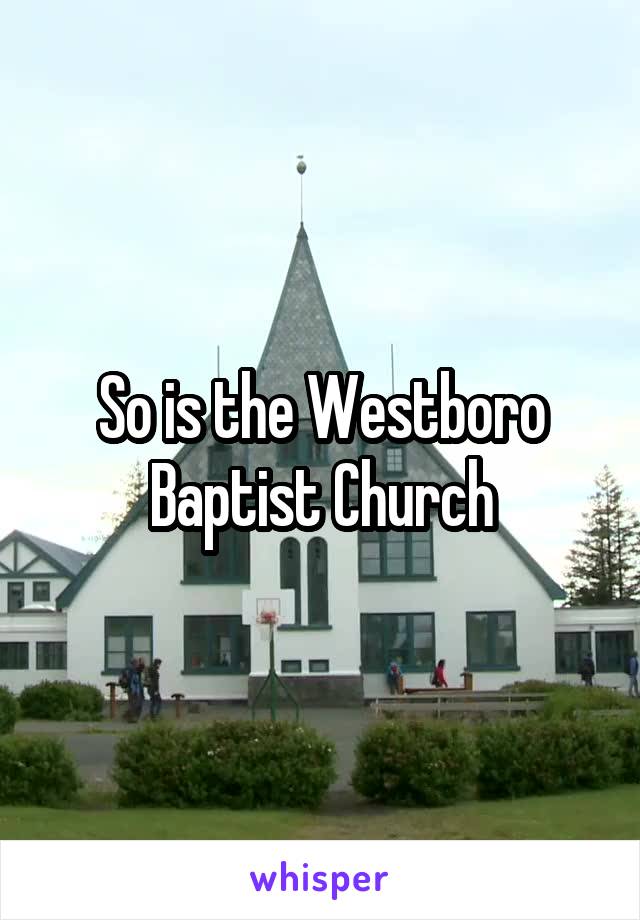 So is the Westboro Baptist Church