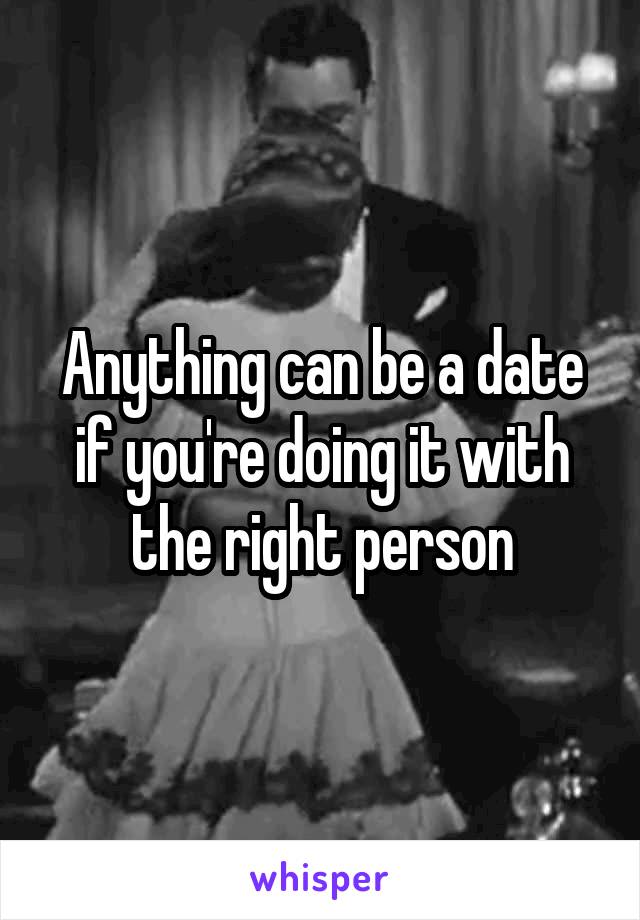 Anything can be a date if you're doing it with the right person