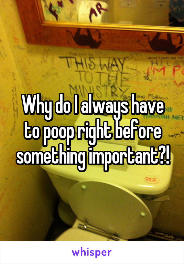 Why do I always have to poop right before something important?!