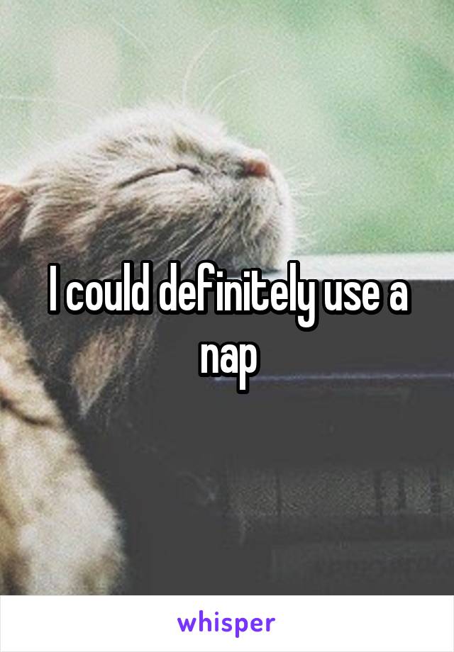 I could definitely use a nap