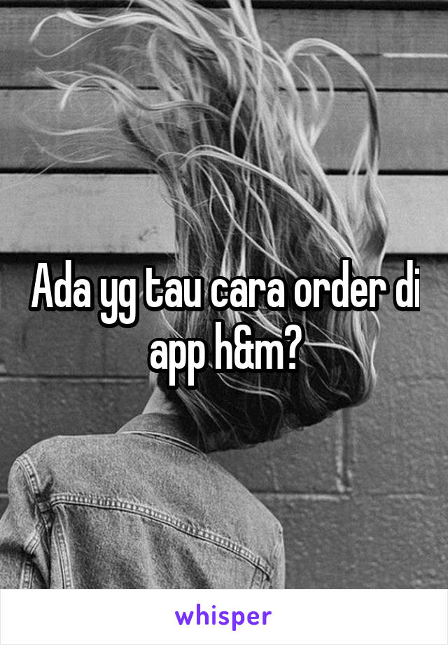 Ada yg tau cara order di app h&m?