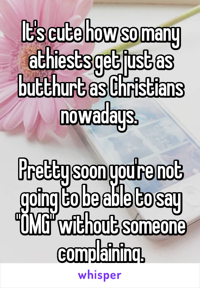 It's cute how so many athiests get just as butthurt as Christians nowadays. 

Pretty soon you're not going to be able to say "OMG" without someone complaining.