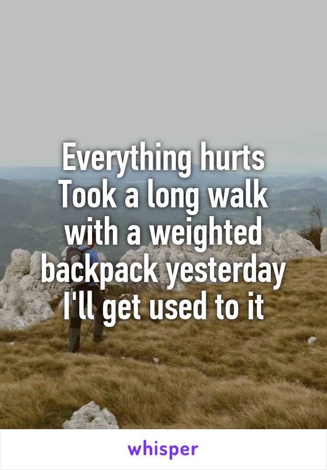 Everything hurts
Took a long walk with a weighted backpack yesterday
I'll get used to it