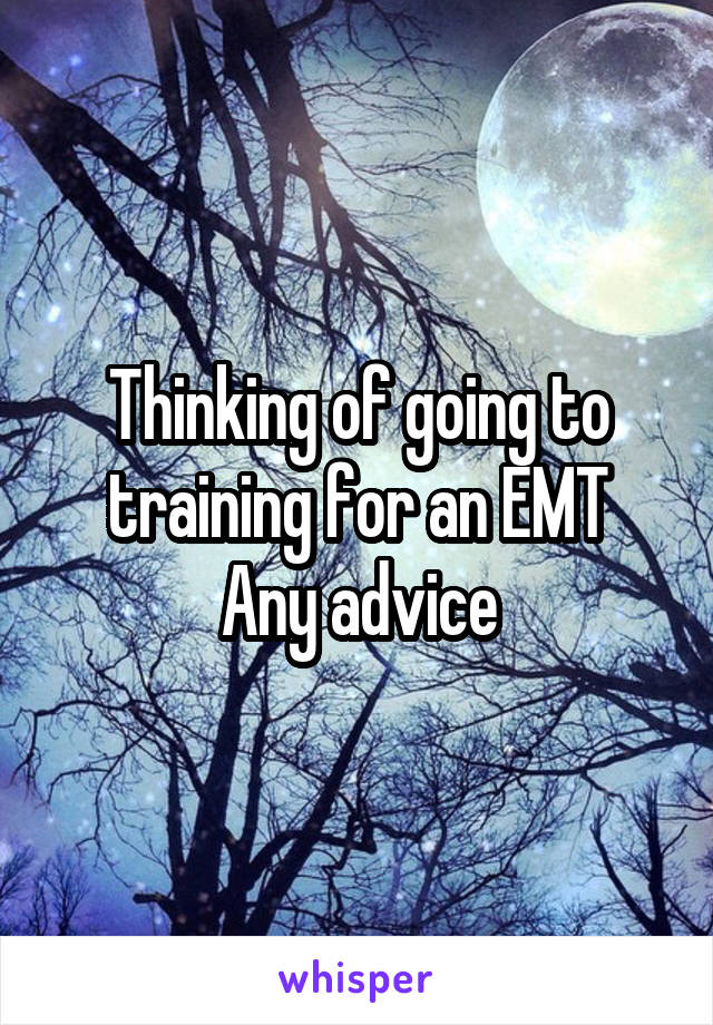 Thinking of going to training for an EMT
Any advice