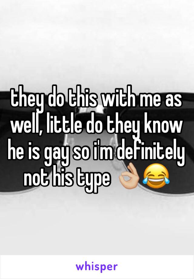 they do this with me as well, little do they know he is gay so i'm definitely not his type 👌🏼😂