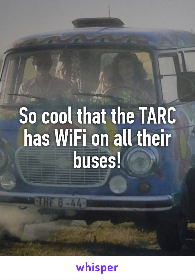 So cool that the TARC has WiFi on all their buses!