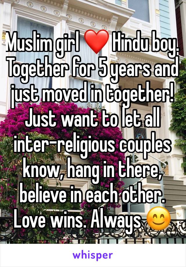 Muslim girl ❤️ Hindu boy. Together for 5 years and just moved in together! Just want to let all inter-religious couples know, hang in there, believe in each other. Love wins. Always 😊