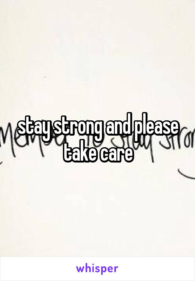 stay strong and please take care