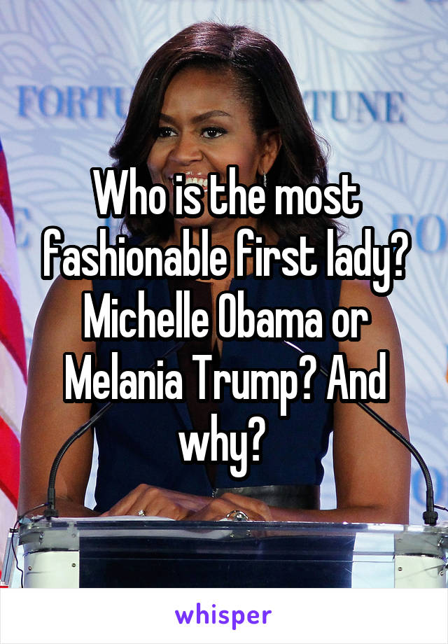 Who is the most fashionable first lady? Michelle Obama or Melania Trump? And why? 