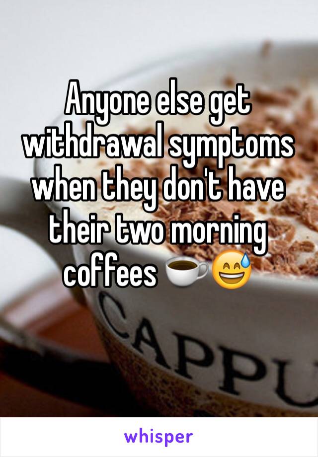 Anyone else get withdrawal symptoms when they don't have their two morning coffees ☕️😅