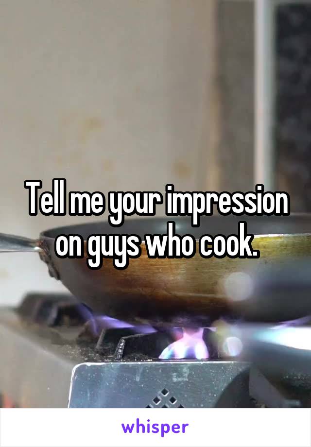 Tell me your impression on guys who cook.