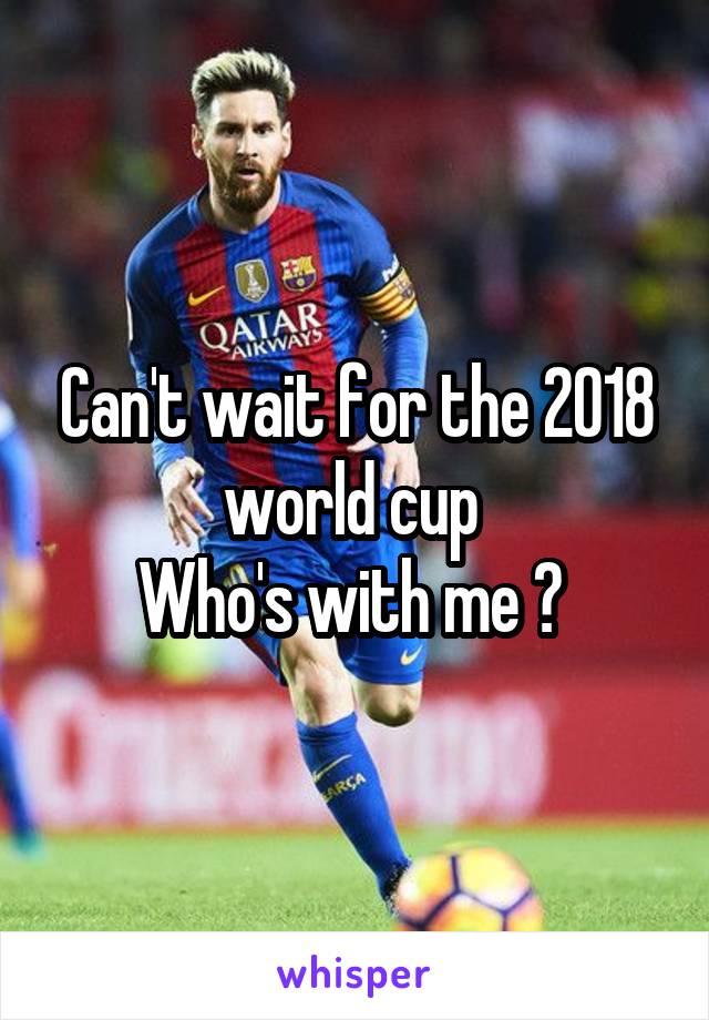 Can't wait for the 2018 world cup 
Who's with me ? 