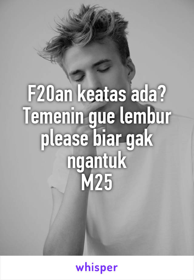 F20an keatas ada?
Temenin gue lembur please biar gak ngantuk
M25