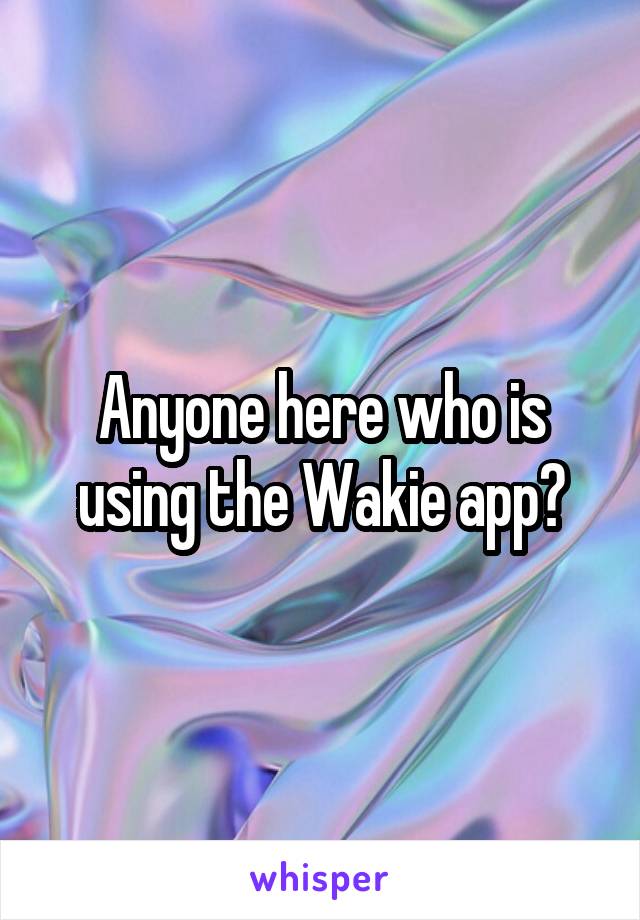 Anyone here who is using the Wakie app?