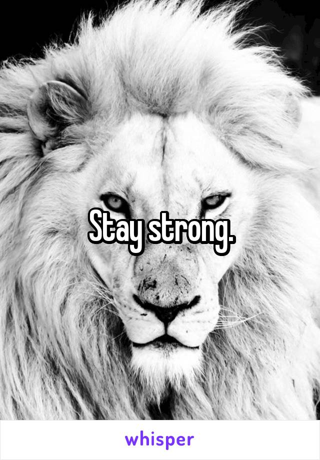 Stay strong.