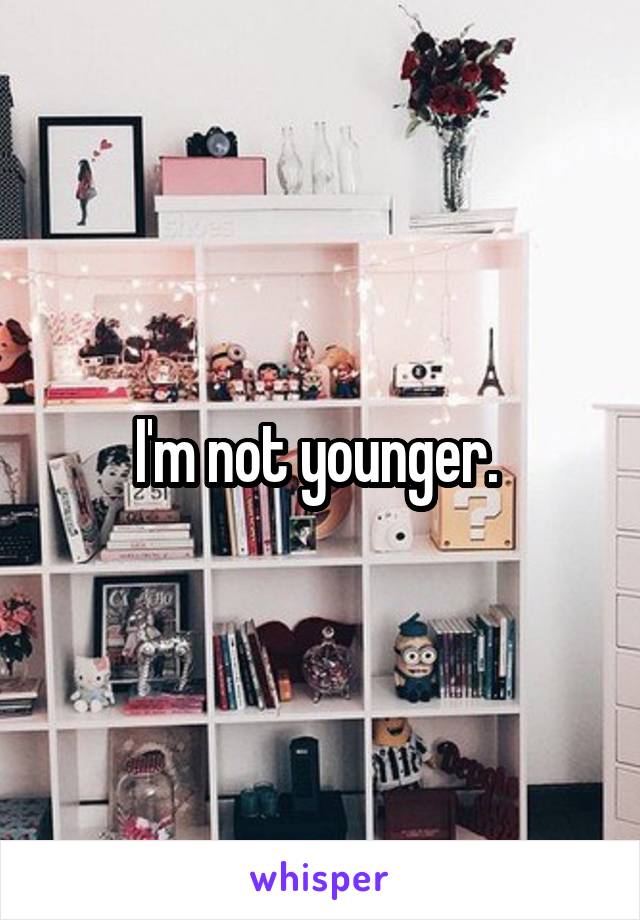 I'm not younger. 