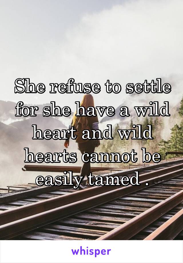 She refuse to settle for she have a wild heart and wild hearts cannot be easily tamed .