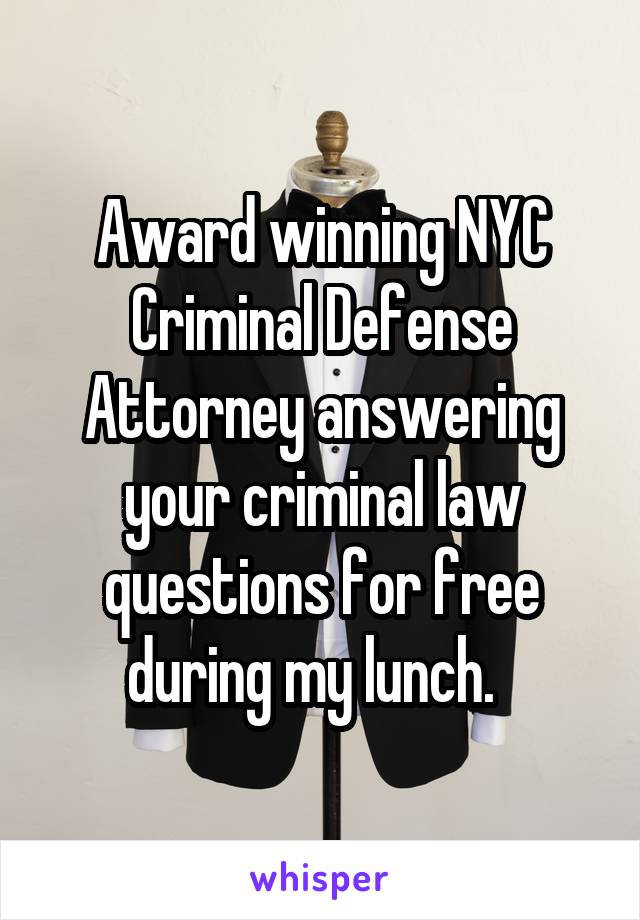 Award winning NYC Criminal Defense Attorney answering your criminal law questions for free during my lunch.  