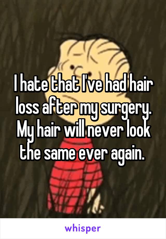 I hate that I've had hair loss after my surgery. My hair will never look the same ever again. 