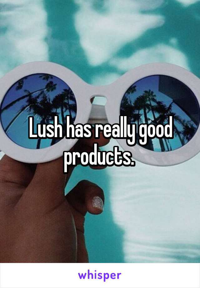 Lush has really good products. 