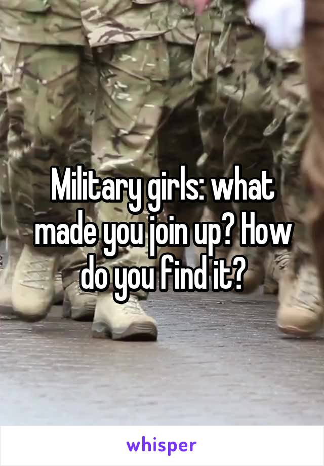 Military girls: what made you join up? How do you find it?