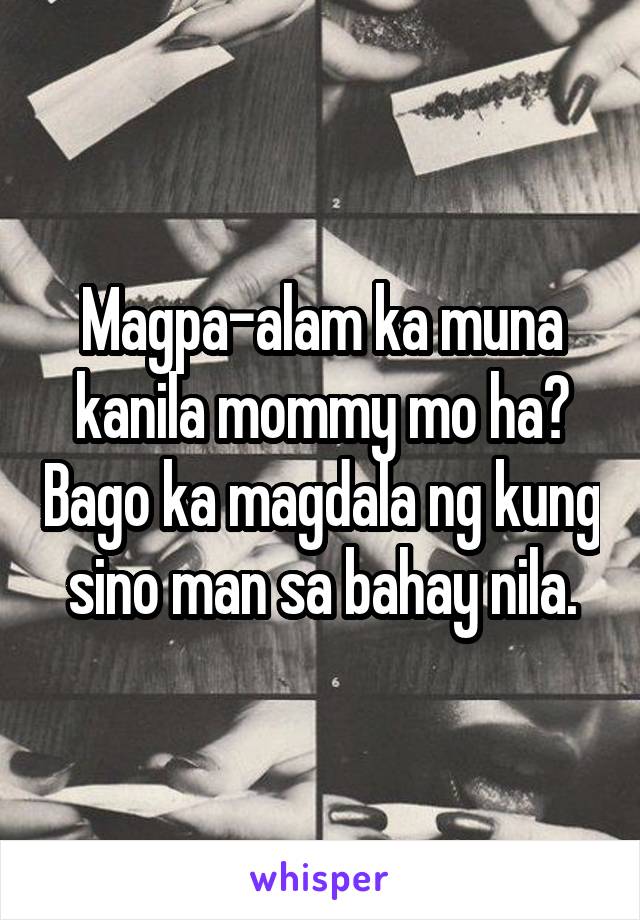 Magpa-alam ka muna kanila mommy mo ha? Bago ka magdala ng kung sino man sa bahay nila.