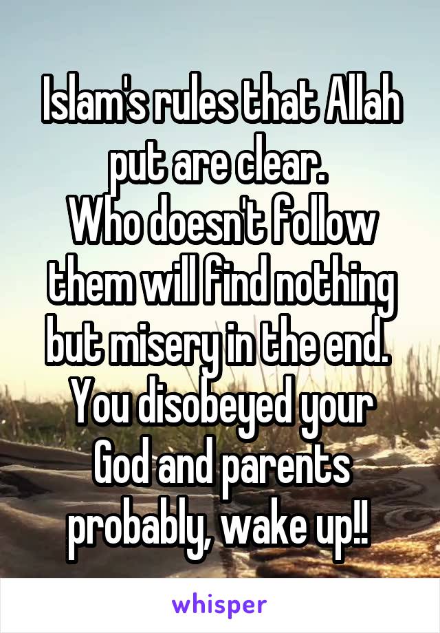 Islam's rules that Allah put are clear. 
Who doesn't follow them will find nothing but misery in the end. 
You disobeyed your God and parents probably, wake up!! 