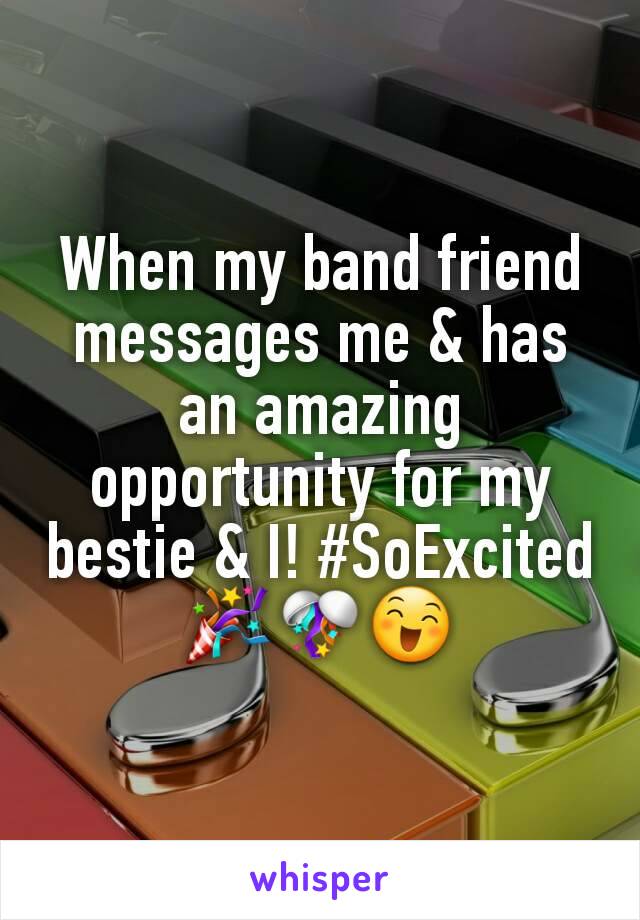 When my band friend messages me & has an amazing opportunity for my bestie & I! #SoExcited 🎉🎊😄