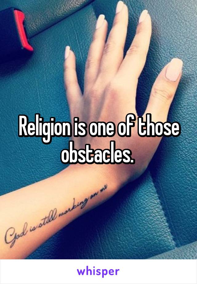 Religion is one of those obstacles. 