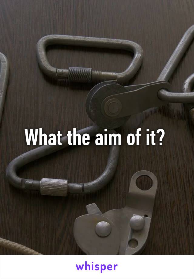 What the aim of it? 