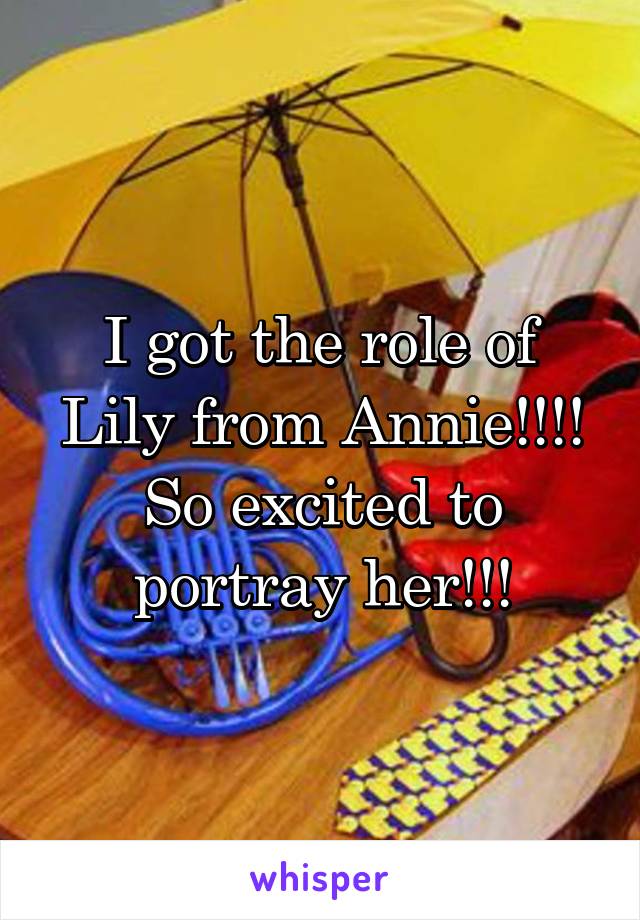 I got the role of Lily from Annie!!!! So excited to portray her!!!