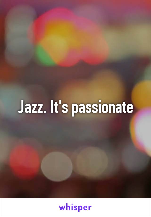 Jazz. It's passionate