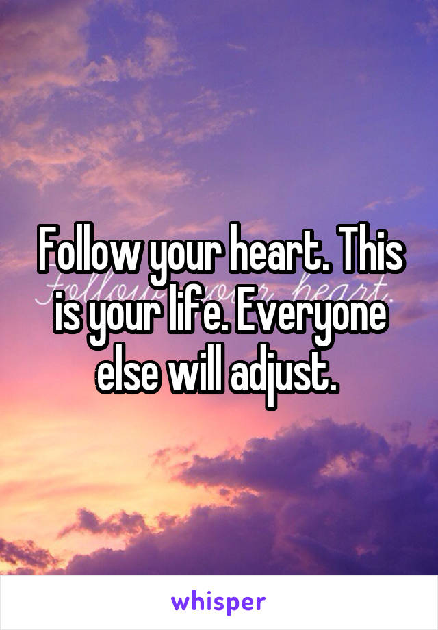 Follow your heart. This is your life. Everyone else will adjust. 