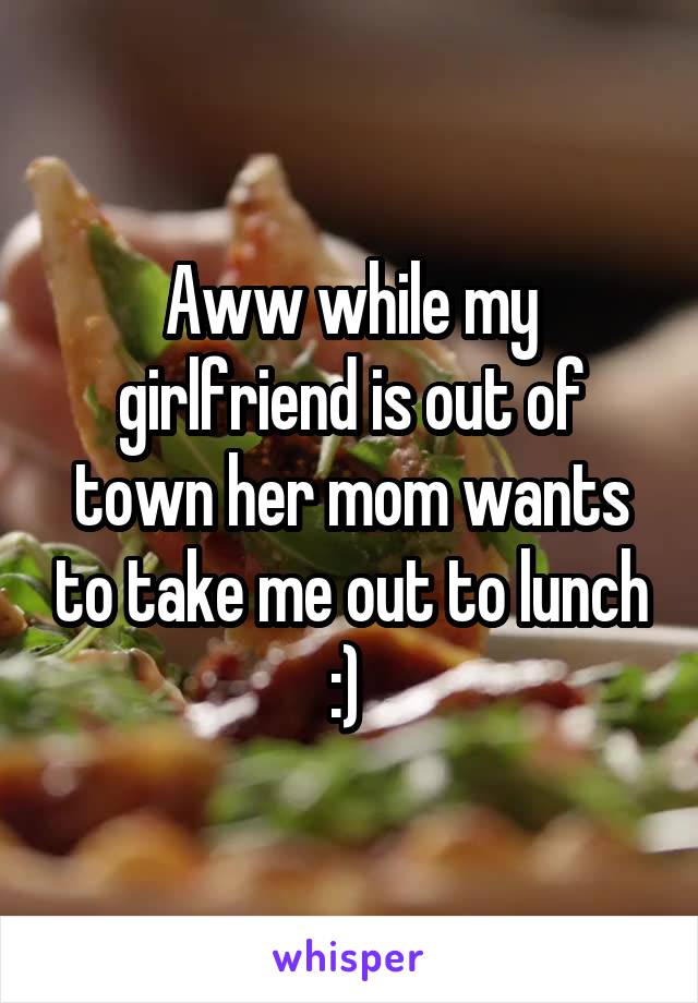 Aww while my girlfriend is out of town her mom wants to take me out to lunch :) 