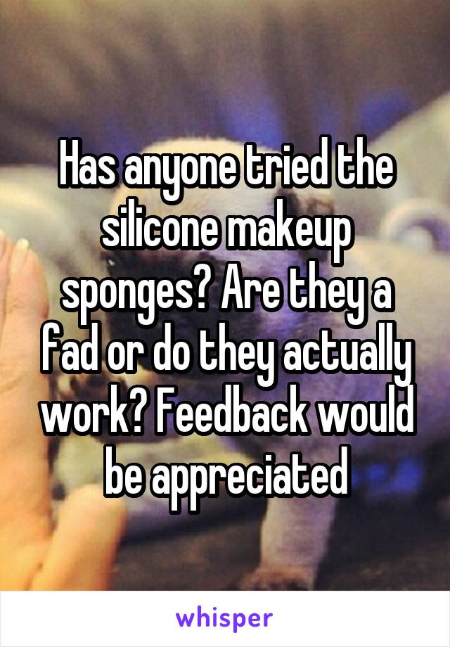 Has anyone tried the silicone makeup sponges? Are they a fad or do they actually work? Feedback would be appreciated