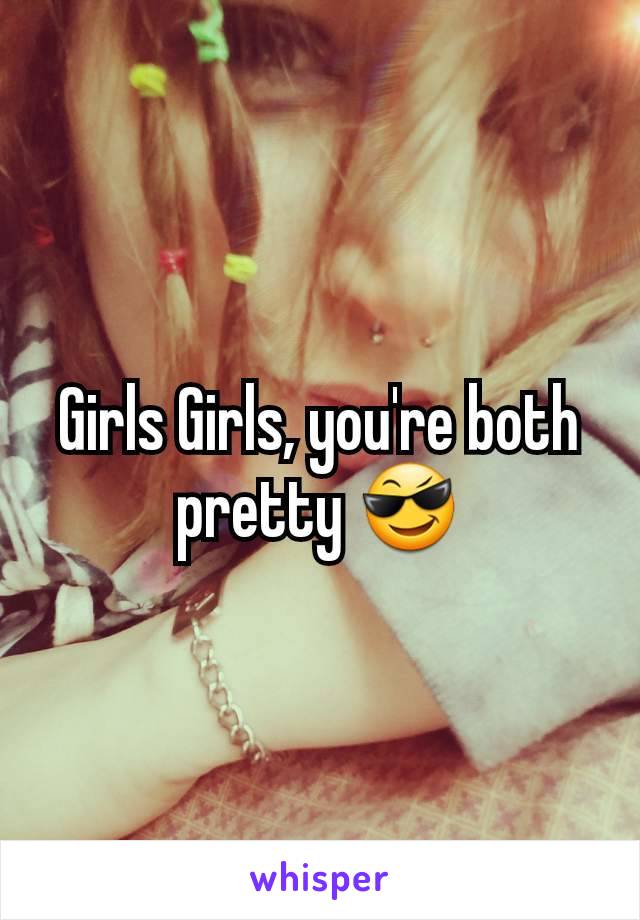 Girls Girls, you're both pretty 😎