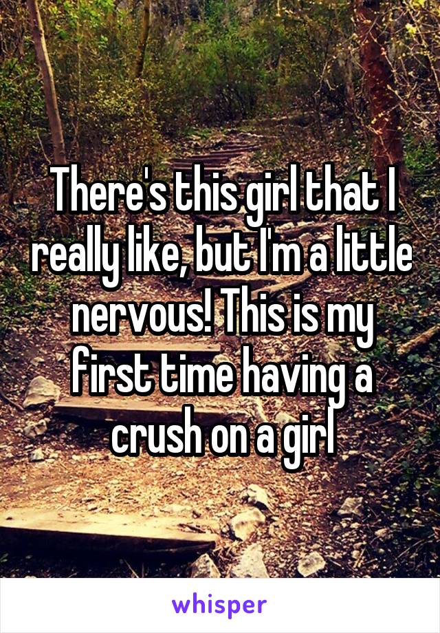 There's this girl that I really like, but I'm a little nervous! This is my first time having a crush on a girl